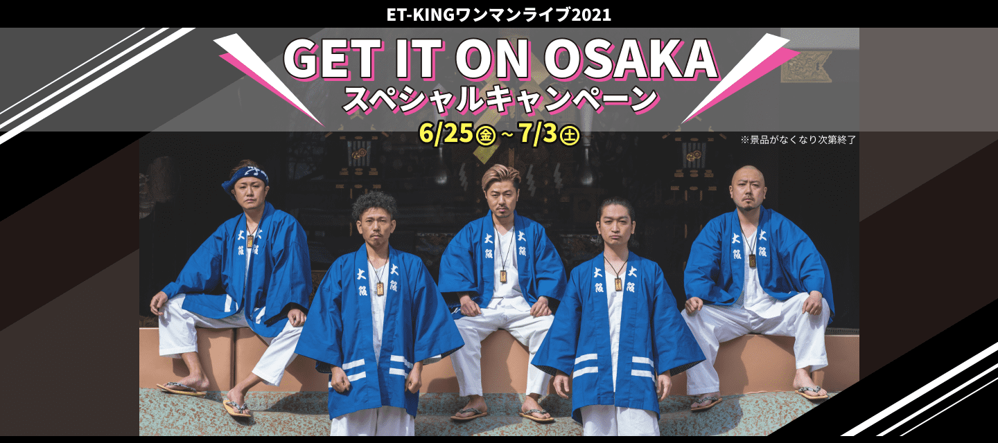 ET-KING ワンマンライブ2021 GET IT ON OSAKA スペシャルキャンペーン 6/25(金)～7/3(土)